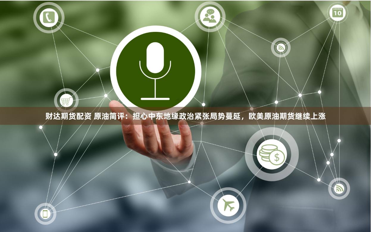 财达期货配资 原油简评：担心中东地缘政治紧张局势蔓延，欧美原油期货继续上涨