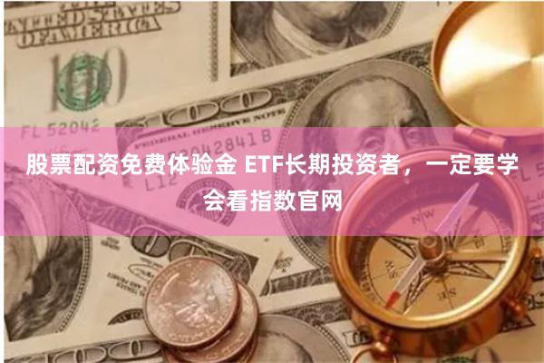 股票配资免费体验金 ETF长期投资者，一定要学会看指数官网