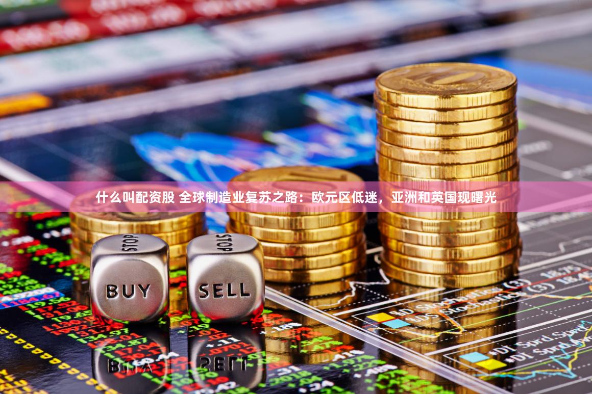 什么叫配资股 全球制造业复苏之路：欧元区低迷，亚洲和英国现曙光