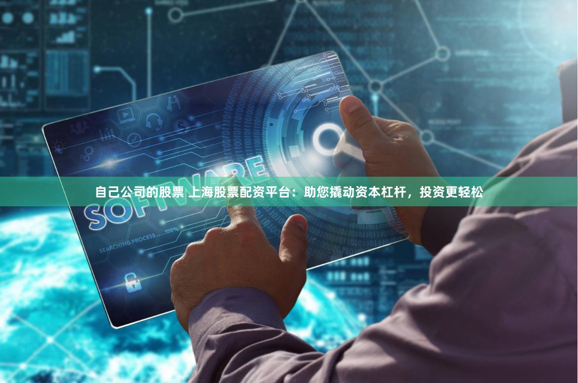 自己公司的股票 上海股票配资平台：助您撬动资本杠杆，投资更轻松