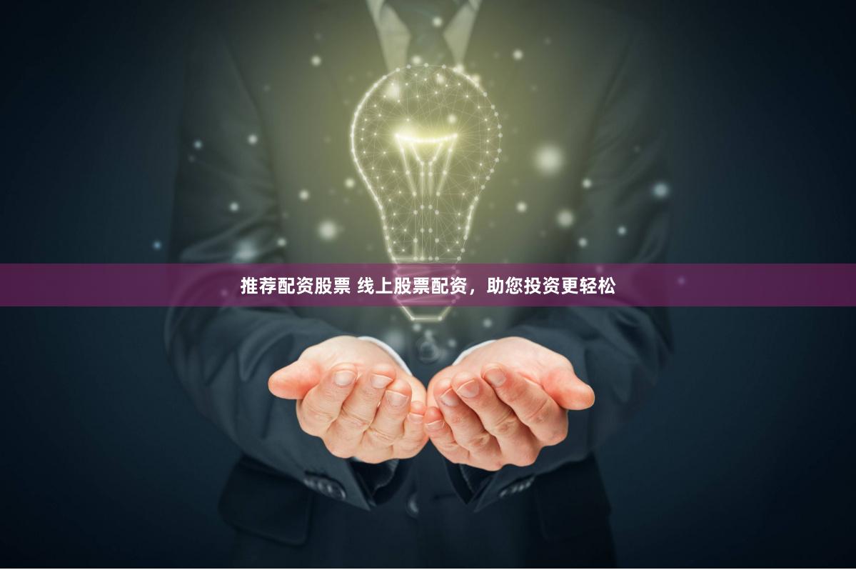 推荐配资股票 线上股票配资，助您投资更轻松