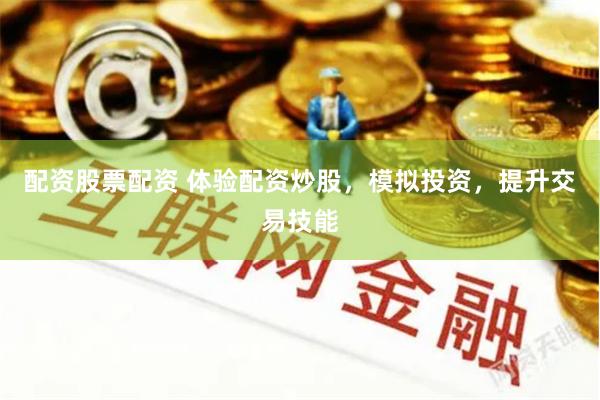 配资股票配资 体验配资炒股，模拟投资，提升交易技能