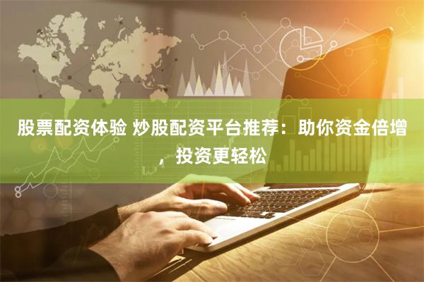 股票配资体验 炒股配资平台推荐：助你资金倍增，投资更轻松