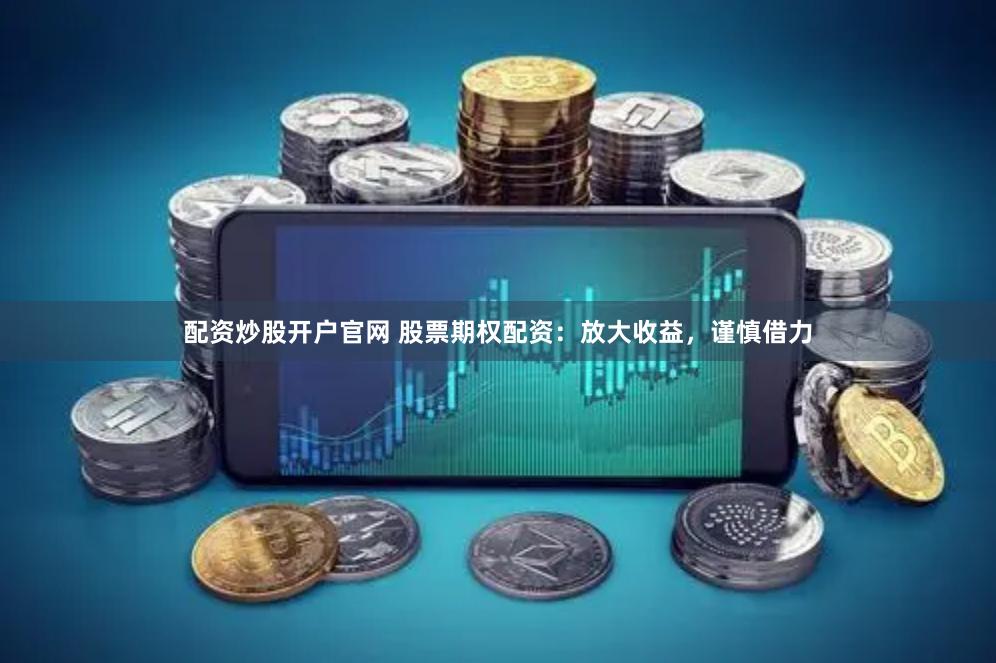 配资炒股开户官网 股票期权配资：放大收益，谨慎借力