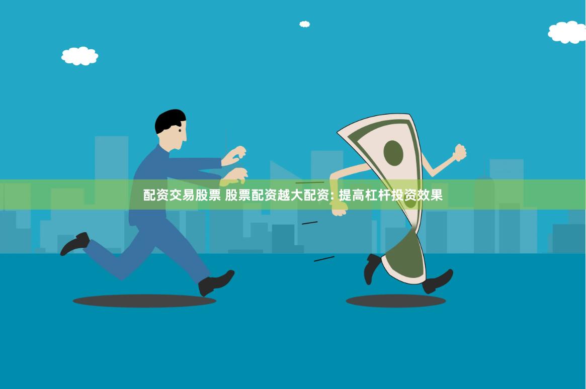 配资交易股票 股票配资越大配资: 提高杠杆投资效果