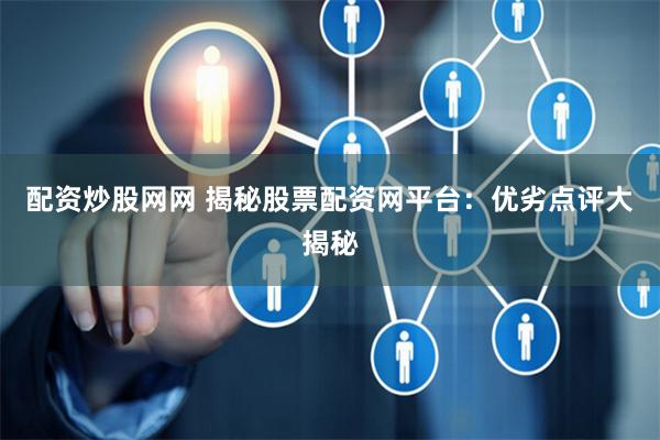 配资炒股网网 揭秘股票配资网平台：优劣点评大揭秘