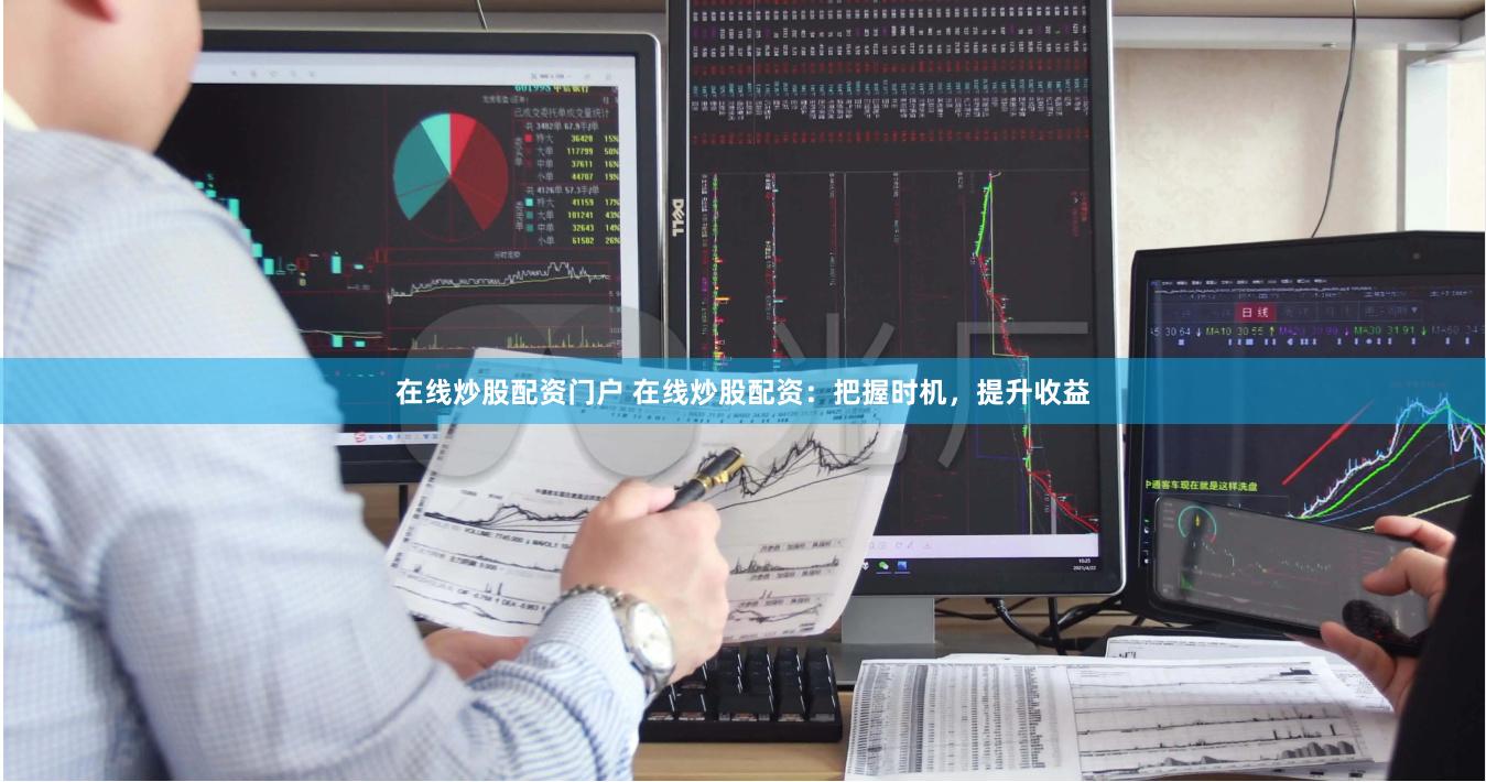 在线炒股配资门户 在线炒股配资：把握时机，提升收益