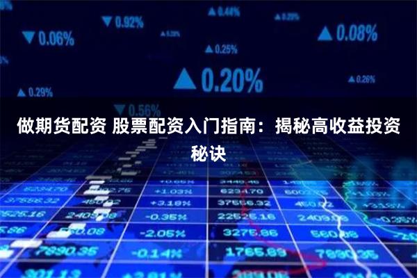 做期货配资 股票配资入门指南：揭秘高收益投资秘诀