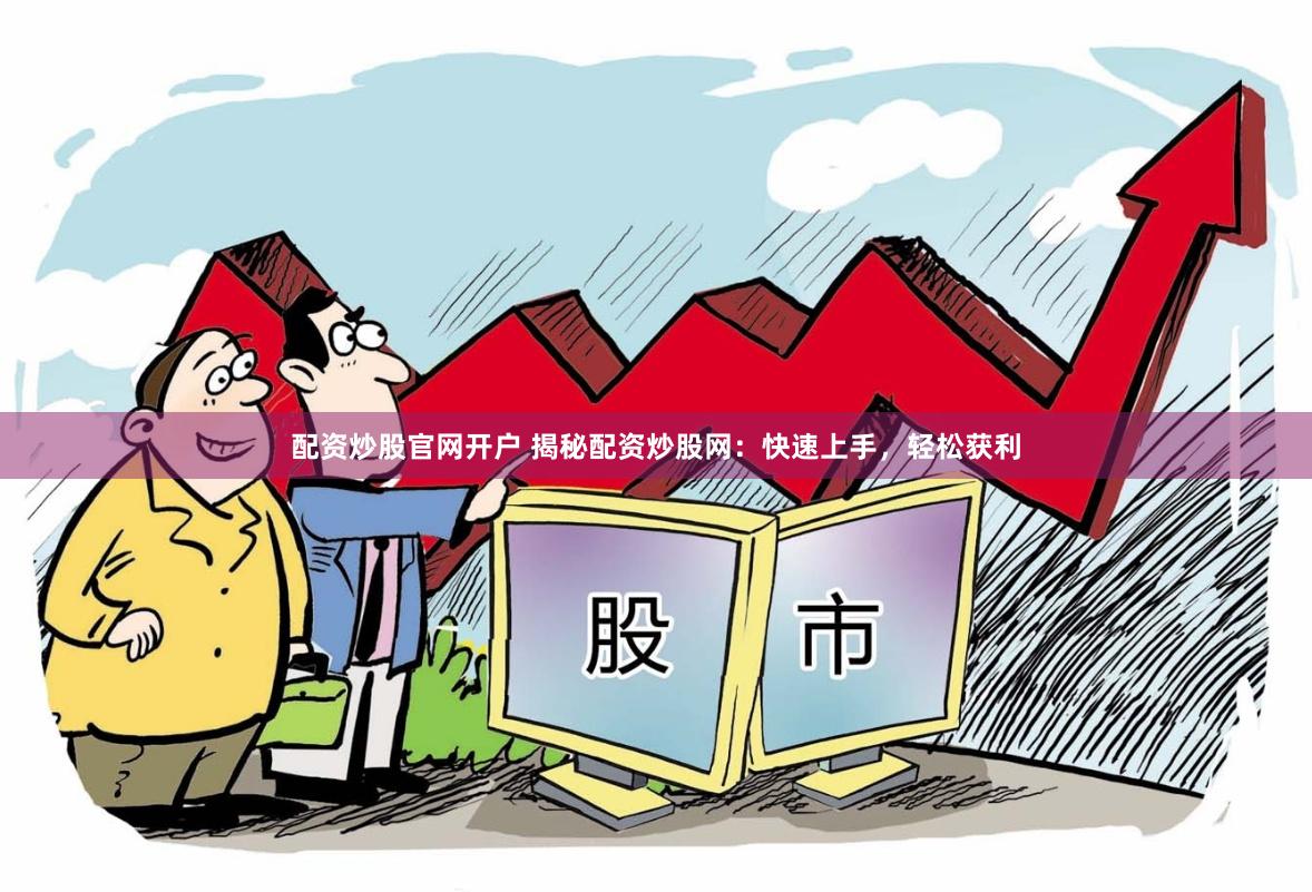 配资炒股官网开户 揭秘配资炒股网：快速上手，轻松获利