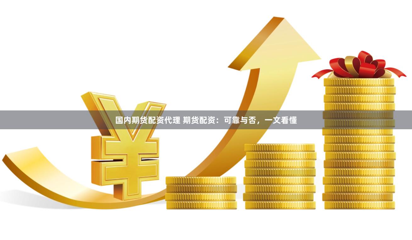 国内期货配资代理 期货配资：可靠与否，一文看懂