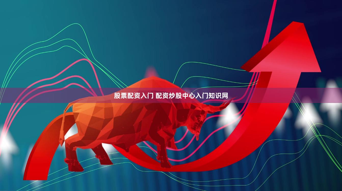 股票配资入门 配资炒股中心入门知识网
