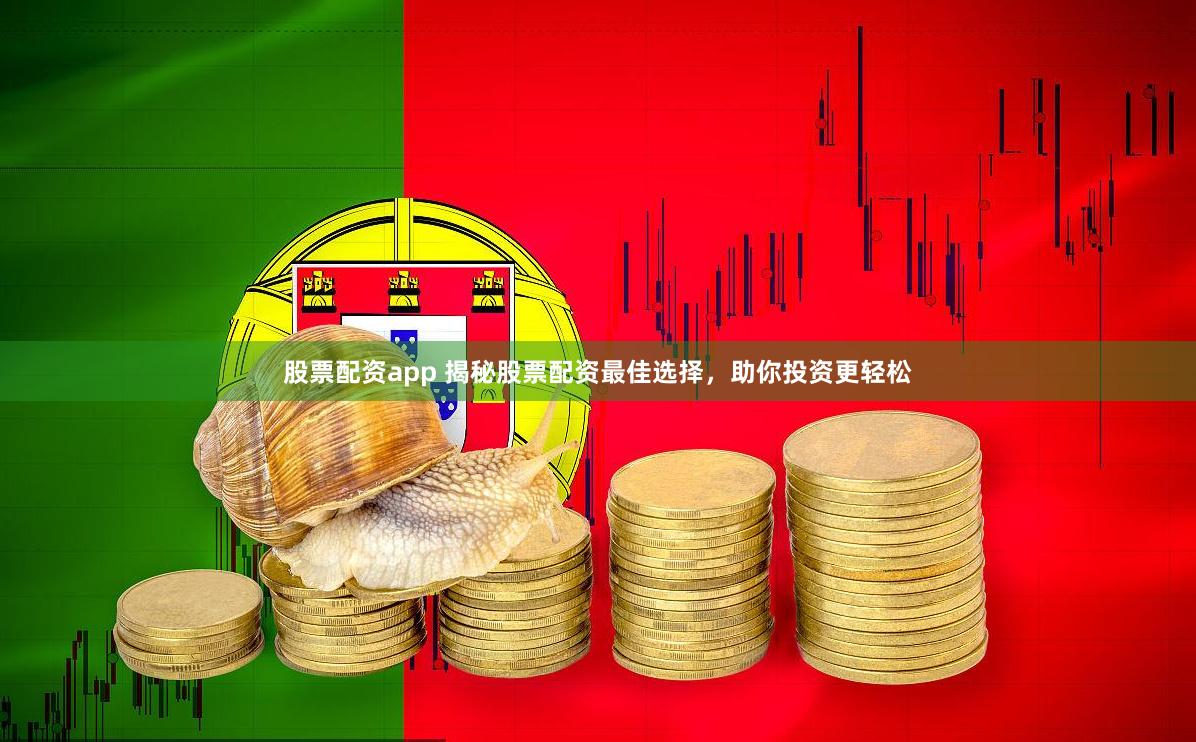 股票配资app 揭秘股票配资最佳选择，助你投资更轻松