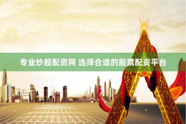 专业炒股配资网 选择合适的股票配资平台