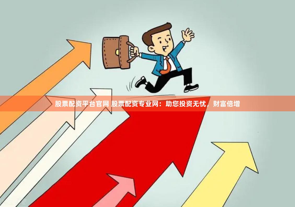 股票配资平台官网 股票配资专业网：助您投资无忧，财富倍增